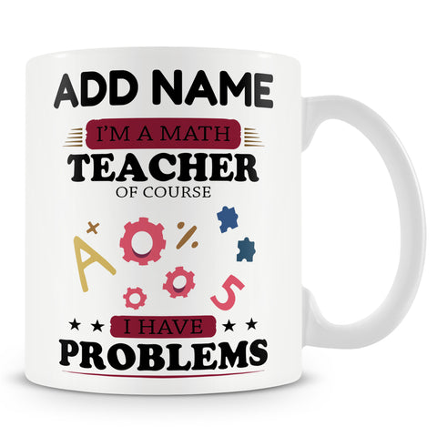 Novelty Gift For Math Teachers - I'm A Math Teacher Of Course I Have Problems - Personalised Mug