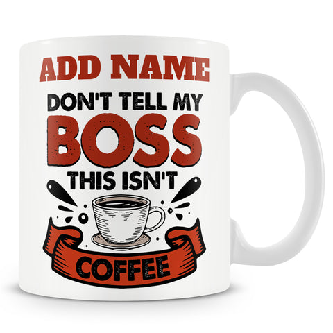 Funny Mug - Don't Tell My Boss This Isn't Coffee -  Personalised Mug