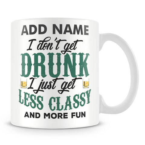 Funny Drunk Mug - I Don't Get Drunk I Just Get Less Classy And More Fun