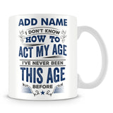 Funny Age Mug - I Don't Know How To Act My Age I've Never Been This Age Before