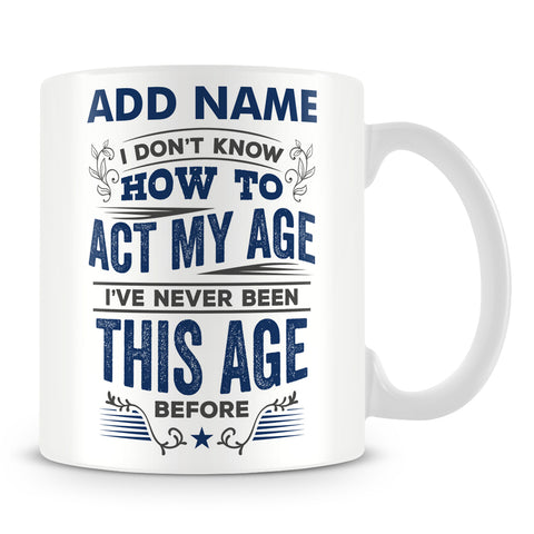 Funny Age Mug - I Don't Know How To Act My Age I've Never Been This Age Before