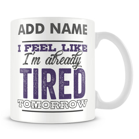 Funny Work Mug - I Feel Like I'm Already Tired Tomorrow