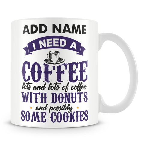 Funny Coffee and Donut Mug - I Need A Coffee Lots And Lots Of Coffee With Donuts And Possibly Some Cookies