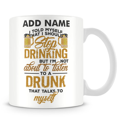 Funny Drunk Mug - I Told Myself That I Should Stop Drinking But I'm Not About To Listen To A Drunk That Talks To Myself