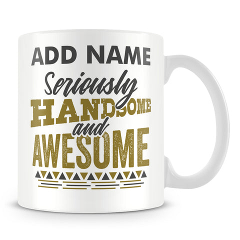 Funny Male Mug - Seriously Handsome And Awesome