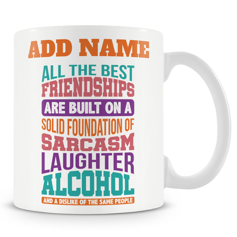 Funny Mug - All The Best Friendships Are Built On A Solid Foundation Of Sarcasm, Laughter, Alcohol And A Dislike Of The Same People