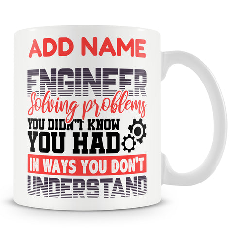 Funny Mug - Engineer Solving Problems You Didn't Know You Had In Ways You Don't Understand