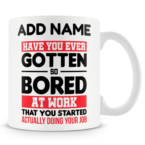 Funny Mug - Have You Ever Gotten So Bored At Work That You Started Actually Doing Your Job