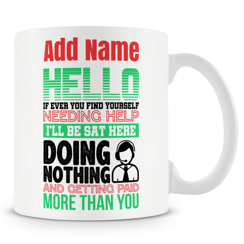 Funny Mug - Hello. If Ever You Find Yourself Needing Help, I'll Be Sat Here Doing Nothing And Getting Paid More Than You.