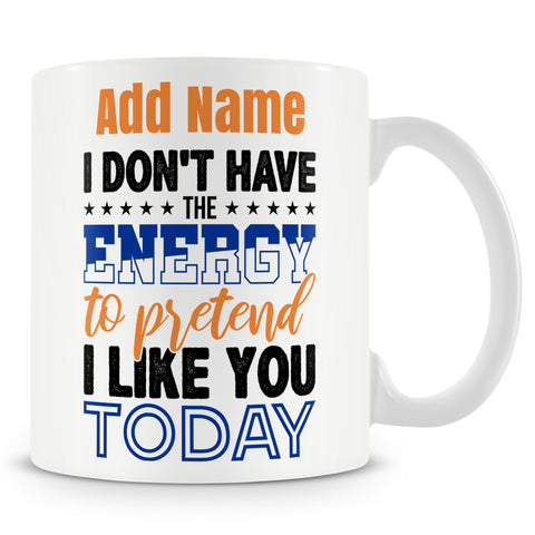 Funny Mug - I Don't Have The Energy To Pretend I Like You Today