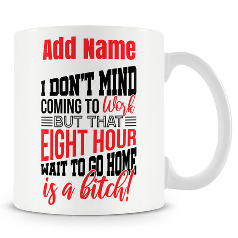 Funny Mug - I Don't Mind Coming To Work, But That Eight Hour Wait To Go Home Is A Bitch!