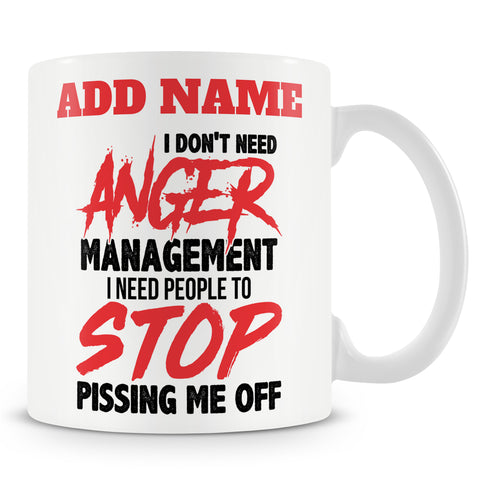 Funny Mug - I Don't Need Anger Management I Need People To Stop Pissing Me Off