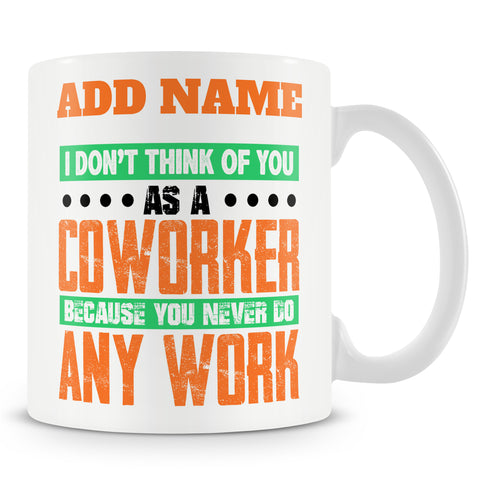 Funny Mug - I Don't Think Of You As A Coworker Because You Never Do Any Work.