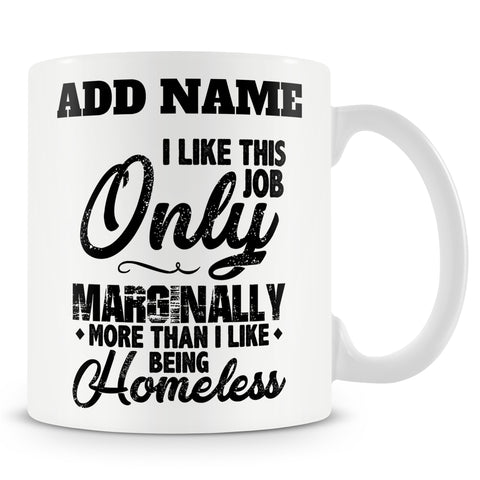Funny Mug - I Like This Job Only Marginally More Than I Like Being Homeless.