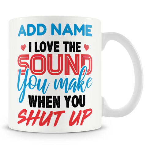 Funny Mug - I Love The Sound You Make When You Shut Up.