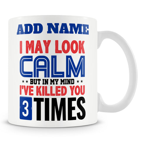 Funny Mug - I May Look Calm But In My Mind I've Killed You Three Times.