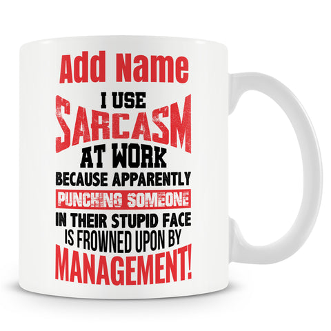 Funny Mug - I Use Sarcasm At Work Because Apparently Punching Someone In Their Stupid Face Is Frowned Upon By Management!