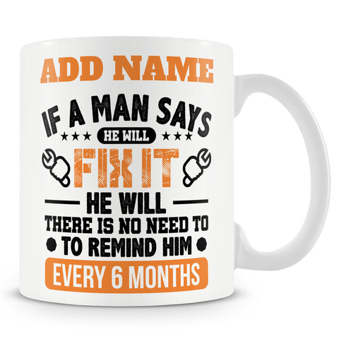 Funny Mug - If A Man Says He Will Fix It He Will. There Is No Need To Remind Him Every 6 Months