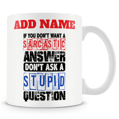 Funny Mug - If You Don't Want A Sarcastic Answer Don't Ask A Stupid Question