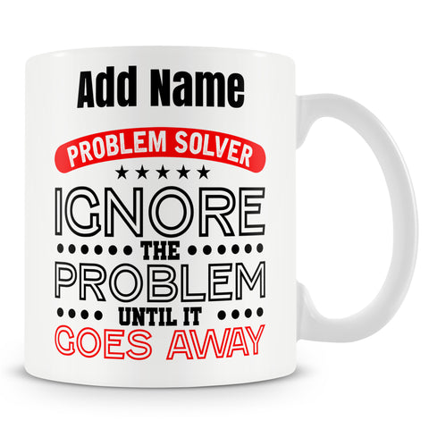 Funny Mug - Problem Solver Ignore The Problem Until It Goes Away