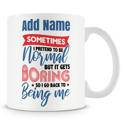 Funny Mug - Sometimes I Pretend To Be Normal. But It Gets Boring So I Go Back To Being Me.