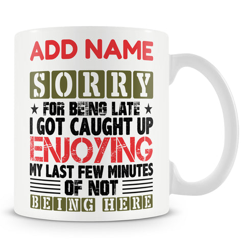 Funny Mug - Sorry For Being Late. I Got Caught Up Enjoying My Last Few Minutes Of Not Being Here.