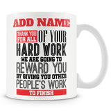Funny Mug - Thank You For All Of Your Hard Work. We Are Going To Reward You By Giving You Other People's Work To Finish.