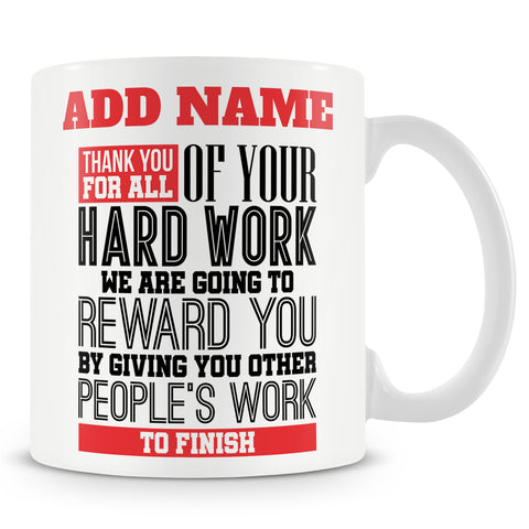 Funny Mug - Thank You For All Of Your Hard Work. We Are Going To Reward You By Giving You Other People's Work To Finish.