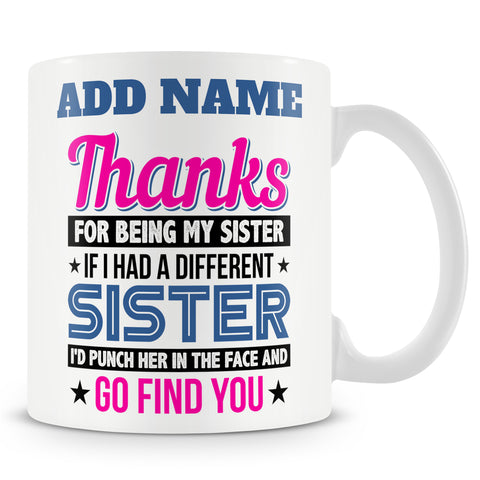 Funny Mug For Sisters - Thanks For Being My Sister. If I Had A Different Sister, I'd Punch Her In The Face And Go Find You.