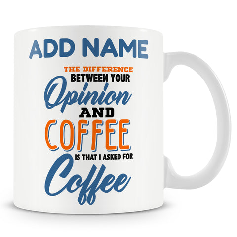 Funny Mug - The Difference Between Your Opinion And Coffee Is That I Asked For Coffee