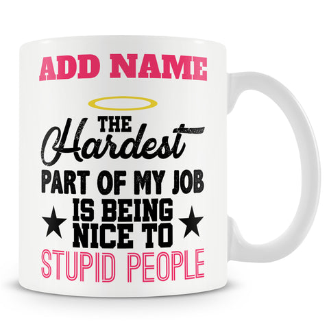 Funny Mug - The Hardest Part Of My Job Is Being Nice To Stupid People.