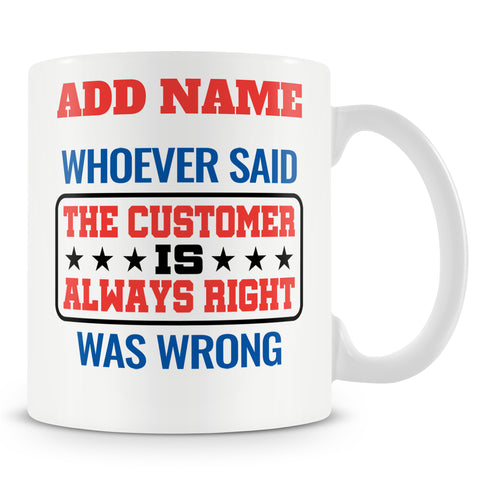 Funny Mug - Whoever Said 'the Customer Is Always Right' Was Wrong.