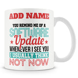 Funny Mug - You Remind Me Of A Software Update, Whenever I See You I Usually Think Not Now