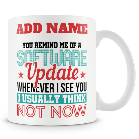Funny Mug - You Remind Me Of A Software Update, Whenever I See You I Usually Think Not Now