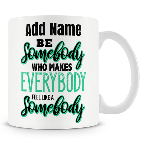 Inspirational Teacher Mug - Be Somebody Who Makes Everybody Feel Like A Somebody