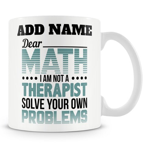 Funny Maths Teacher / Student Mug - Dear Math, I Am Not A Therapist. Solve Your Own Problems