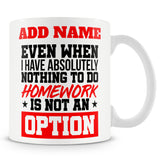 Funny Student Mug - Even When I Have Absolutely Northing To Do, Homework Is Not An Option