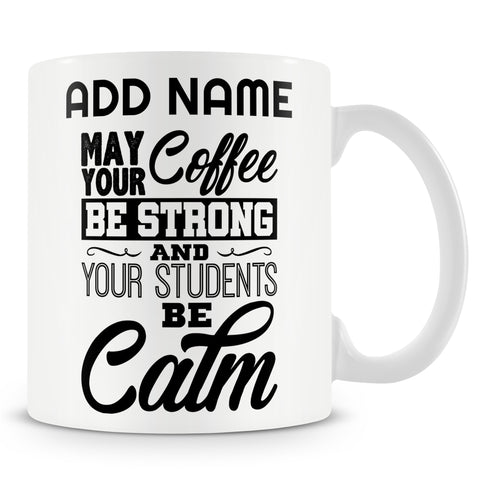 Funny Teacher Mug - May Your Coffee Be Strong And Your Students Be Calm