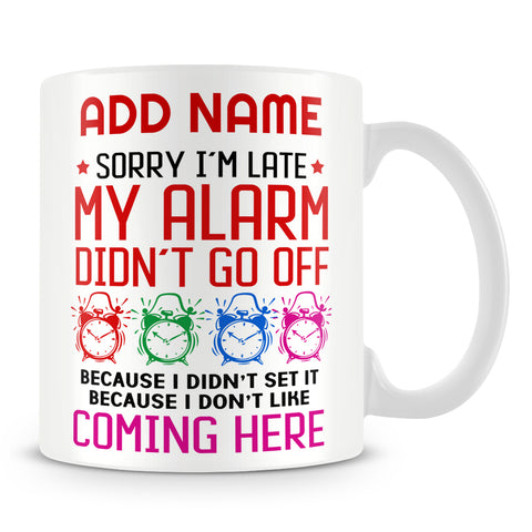 Funny Work Mug - Sorry I'm Late My Alarm Didn't Go Off Because I Didn't Set It Because I Don't Like Coming Here