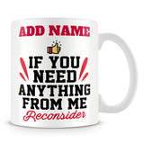 Funny Work Mug - If You Need Anything From Me Reconsider