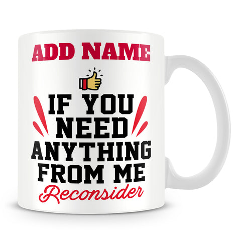 Funny Work Mug - If You Need Anything From Me Reconsider