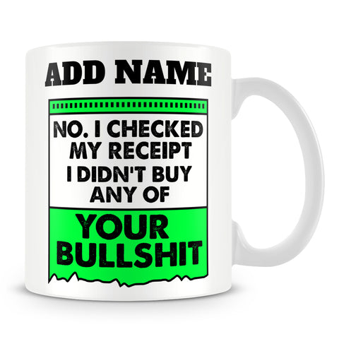 Funny Work Mug - No. I Checked My Receipt I Didn't Buy Any Of Your BullShit