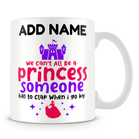 Princess Mug Personalised Gift - We Can't All Be A Princess Someone Has To Clap When I Go By