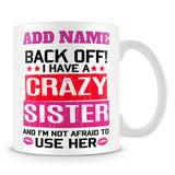 Sister Mug Personalised Gift - Back Off! I Have A Crazy Sister And I'm Not Afraid To Use Her