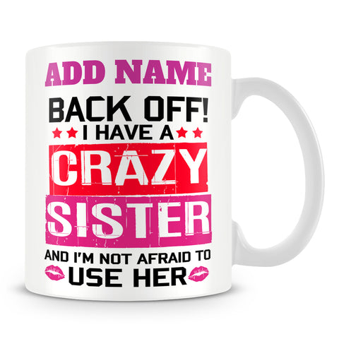 Sister Mug Personalised Gift - Back Off! I Have A Crazy Sister And I'm Not Afraid To Use Her