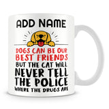 Cat Mug Personalised Gift - Dogs Can Be Our Best Friends But The Cat Will Never Tell The Police Where The Drugs Are