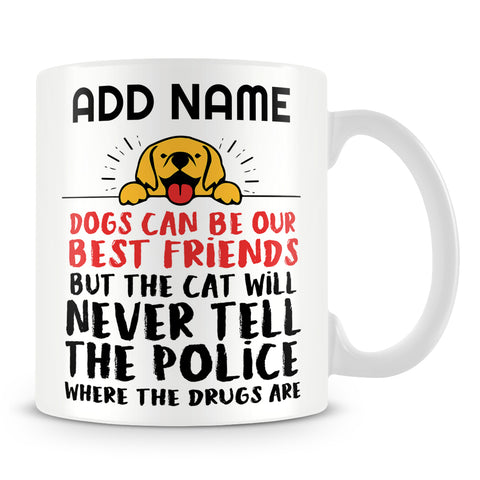 Cat Mug Personalised Gift - Dogs Can Be Our Best Friends But The Cat Will Never Tell The Police Where The Drugs Are