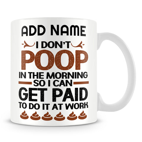 Funny Work Mug - I Don't Poop In The Morning So I Can Get Paid To Do It At Work