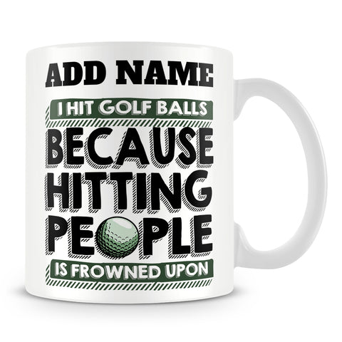 Golf Mug Personalised Gift - I Hit Golf Balls Because Hitting People Is Frowned Upon