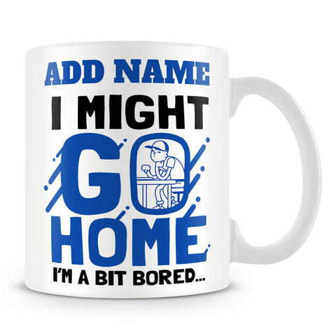 Funny Work Mug - I Might Go Home I'm A Bit Bored